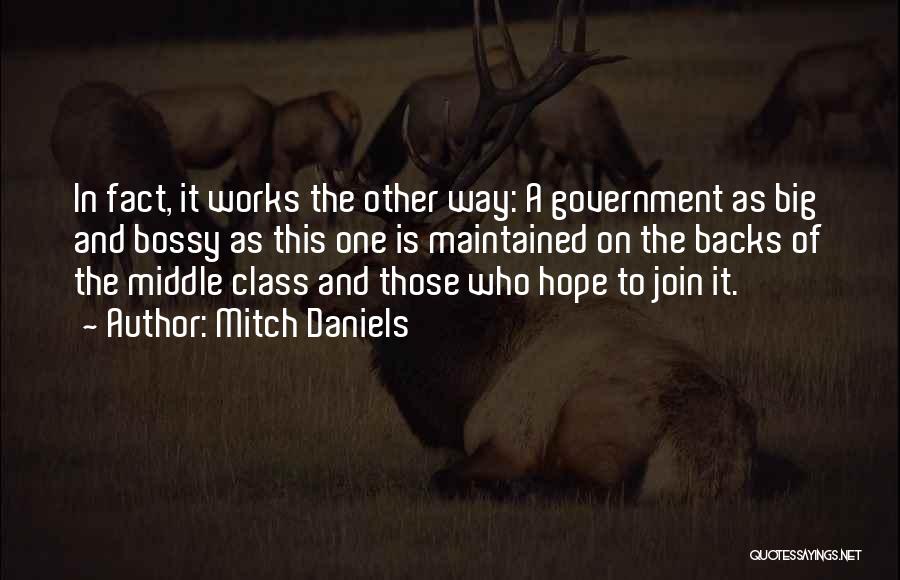 Mitch Daniels Quotes: In Fact, It Works The Other Way: A Government As Big And Bossy As This One Is Maintained On The
