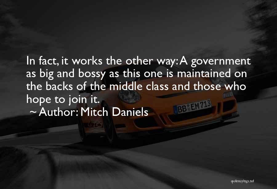 Mitch Daniels Quotes: In Fact, It Works The Other Way: A Government As Big And Bossy As This One Is Maintained On The