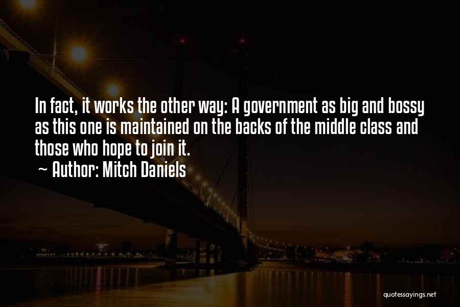 Mitch Daniels Quotes: In Fact, It Works The Other Way: A Government As Big And Bossy As This One Is Maintained On The