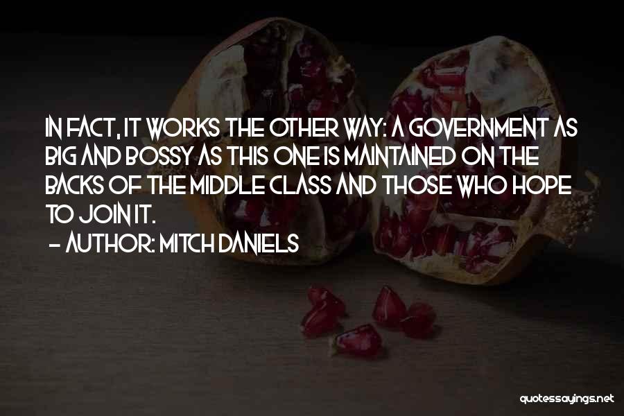 Mitch Daniels Quotes: In Fact, It Works The Other Way: A Government As Big And Bossy As This One Is Maintained On The