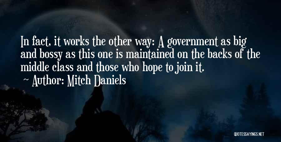 Mitch Daniels Quotes: In Fact, It Works The Other Way: A Government As Big And Bossy As This One Is Maintained On The