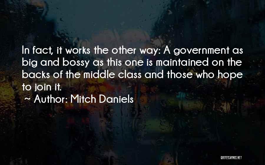 Mitch Daniels Quotes: In Fact, It Works The Other Way: A Government As Big And Bossy As This One Is Maintained On The