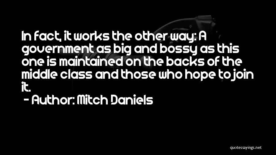 Mitch Daniels Quotes: In Fact, It Works The Other Way: A Government As Big And Bossy As This One Is Maintained On The