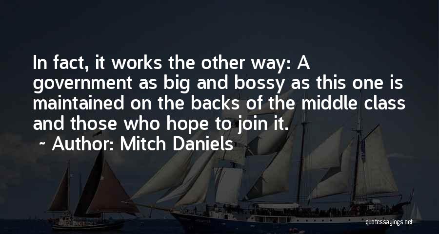 Mitch Daniels Quotes: In Fact, It Works The Other Way: A Government As Big And Bossy As This One Is Maintained On The