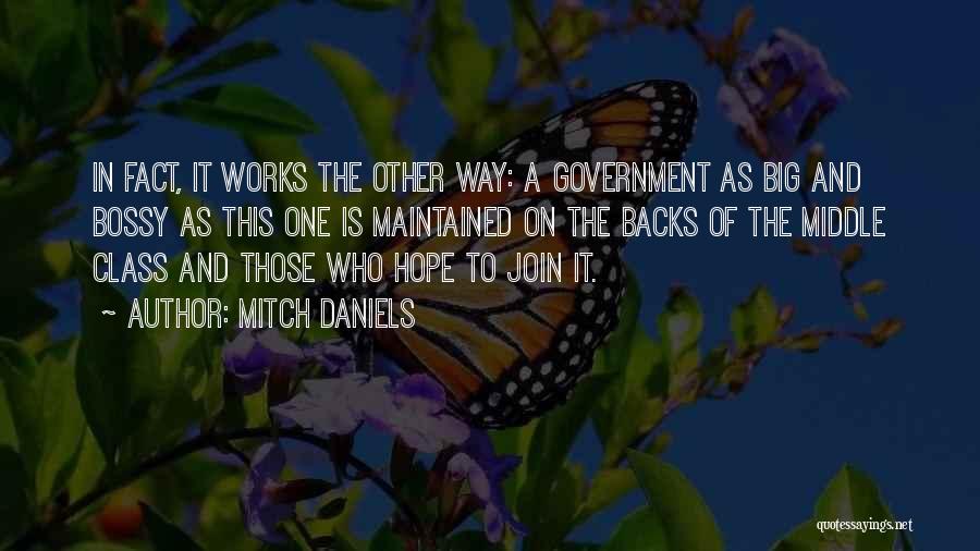 Mitch Daniels Quotes: In Fact, It Works The Other Way: A Government As Big And Bossy As This One Is Maintained On The