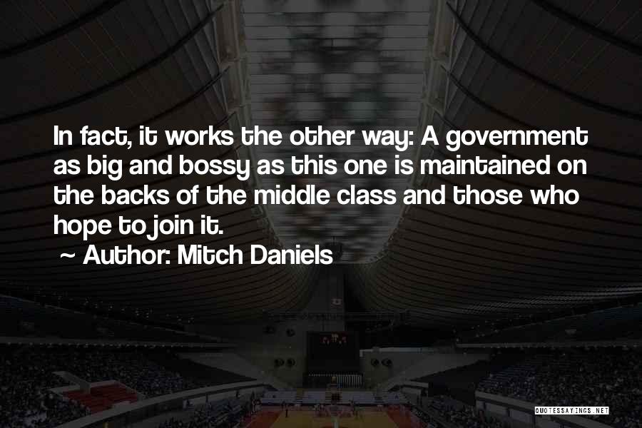 Mitch Daniels Quotes: In Fact, It Works The Other Way: A Government As Big And Bossy As This One Is Maintained On The