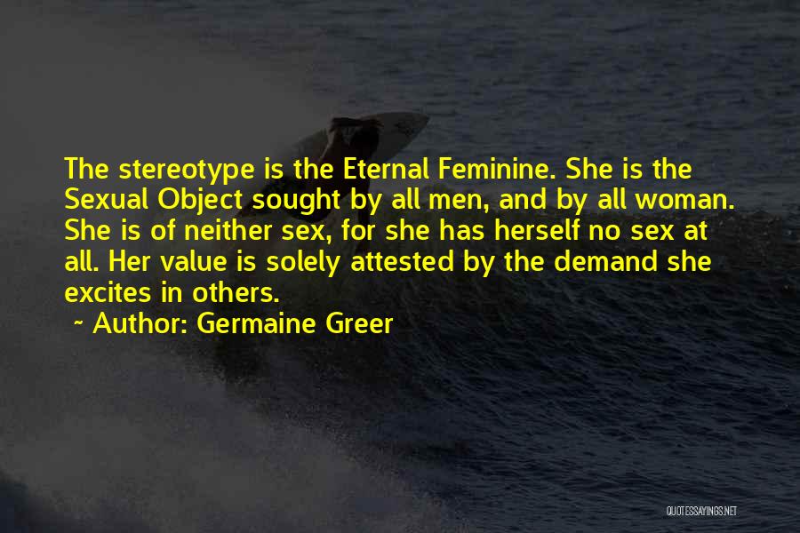 Germaine Greer Quotes: The Stereotype Is The Eternal Feminine. She Is The Sexual Object Sought By All Men, And By All Woman. She