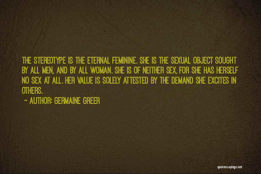 Germaine Greer Quotes: The Stereotype Is The Eternal Feminine. She Is The Sexual Object Sought By All Men, And By All Woman. She