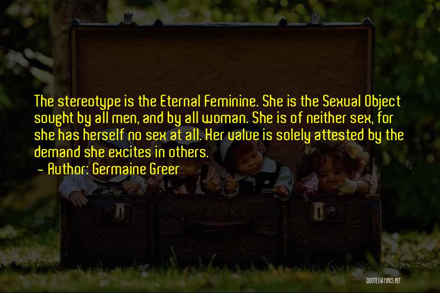 Germaine Greer Quotes: The Stereotype Is The Eternal Feminine. She Is The Sexual Object Sought By All Men, And By All Woman. She