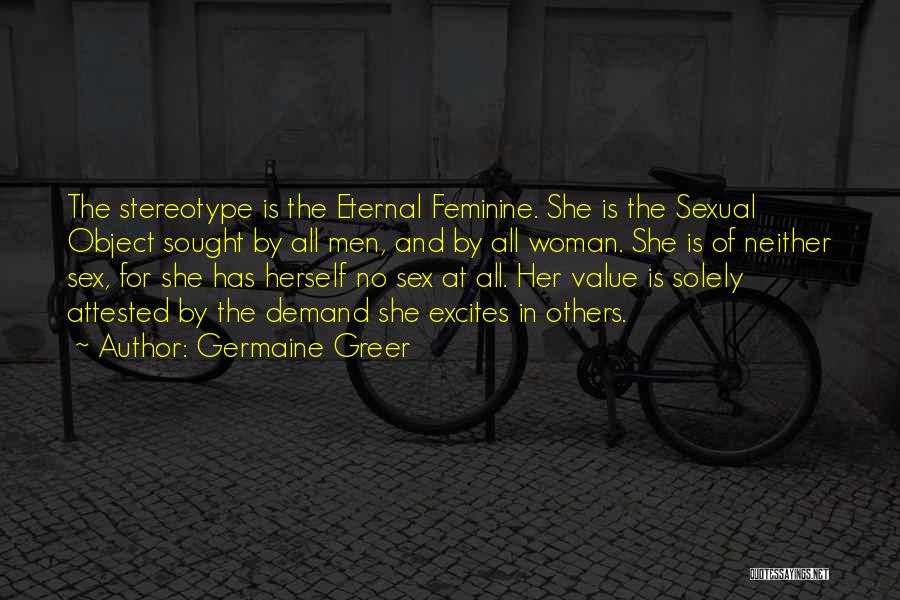 Germaine Greer Quotes: The Stereotype Is The Eternal Feminine. She Is The Sexual Object Sought By All Men, And By All Woman. She