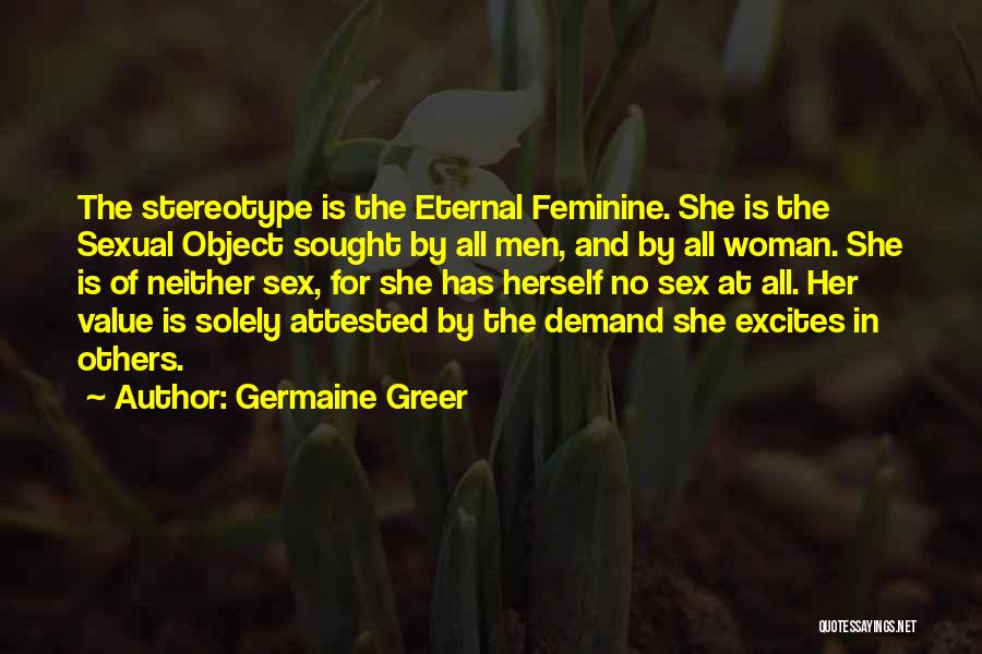 Germaine Greer Quotes: The Stereotype Is The Eternal Feminine. She Is The Sexual Object Sought By All Men, And By All Woman. She