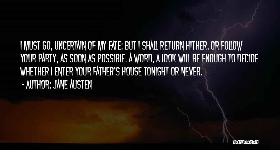 Jane Austen Quotes: I Must Go, Uncertain Of My Fate; But I Shall Return Hither, Or Follow Your Party, As Soon As Possible.