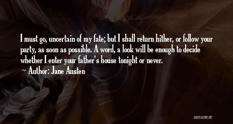 Jane Austen Quotes: I Must Go, Uncertain Of My Fate; But I Shall Return Hither, Or Follow Your Party, As Soon As Possible.