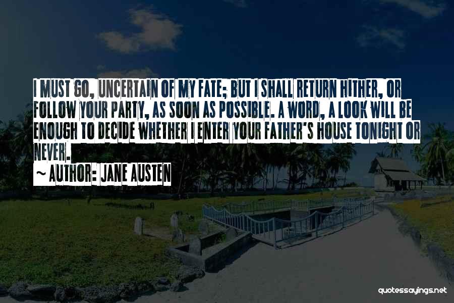 Jane Austen Quotes: I Must Go, Uncertain Of My Fate; But I Shall Return Hither, Or Follow Your Party, As Soon As Possible.