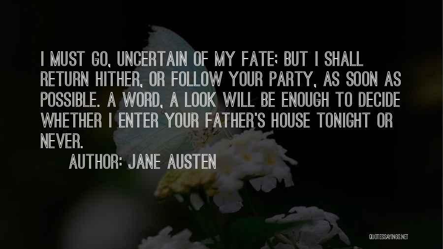 Jane Austen Quotes: I Must Go, Uncertain Of My Fate; But I Shall Return Hither, Or Follow Your Party, As Soon As Possible.