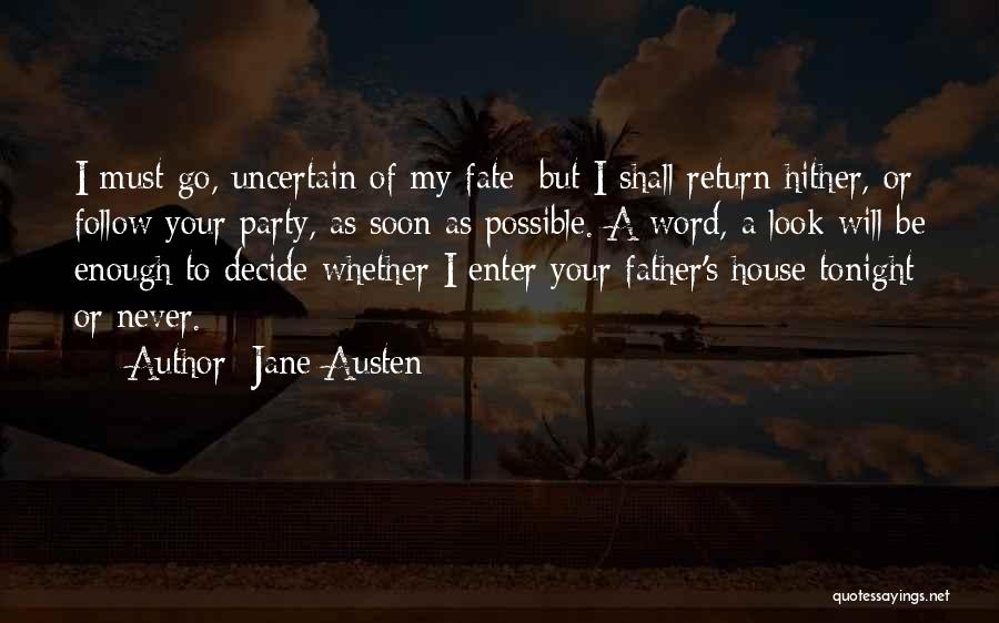 Jane Austen Quotes: I Must Go, Uncertain Of My Fate; But I Shall Return Hither, Or Follow Your Party, As Soon As Possible.