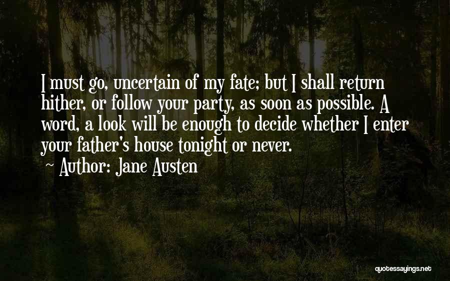 Jane Austen Quotes: I Must Go, Uncertain Of My Fate; But I Shall Return Hither, Or Follow Your Party, As Soon As Possible.