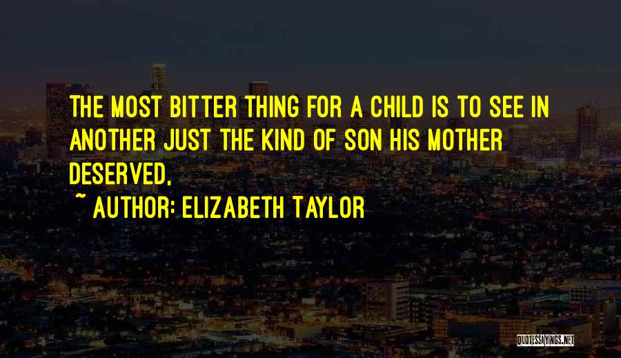 Elizabeth Taylor Quotes: The Most Bitter Thing For A Child Is To See In Another Just The Kind Of Son His Mother Deserved,