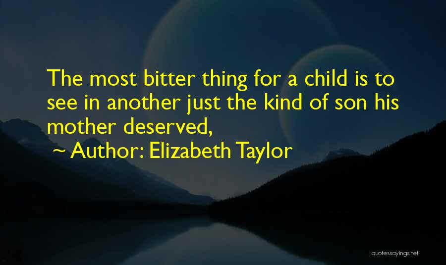 Elizabeth Taylor Quotes: The Most Bitter Thing For A Child Is To See In Another Just The Kind Of Son His Mother Deserved,