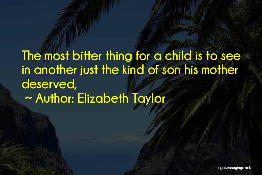 Elizabeth Taylor Quotes: The Most Bitter Thing For A Child Is To See In Another Just The Kind Of Son His Mother Deserved,