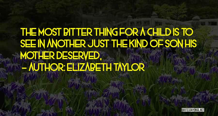 Elizabeth Taylor Quotes: The Most Bitter Thing For A Child Is To See In Another Just The Kind Of Son His Mother Deserved,