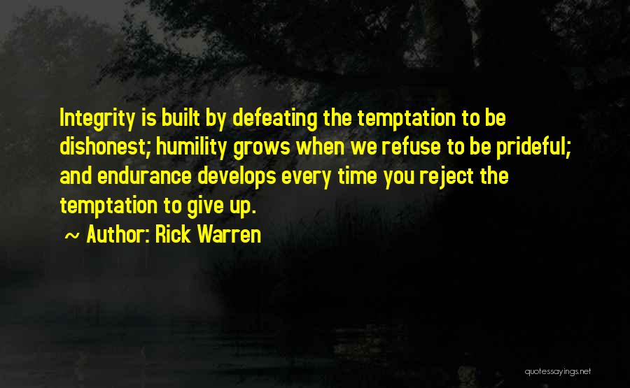 Rick Warren Quotes: Integrity Is Built By Defeating The Temptation To Be Dishonest; Humility Grows When We Refuse To Be Prideful; And Endurance