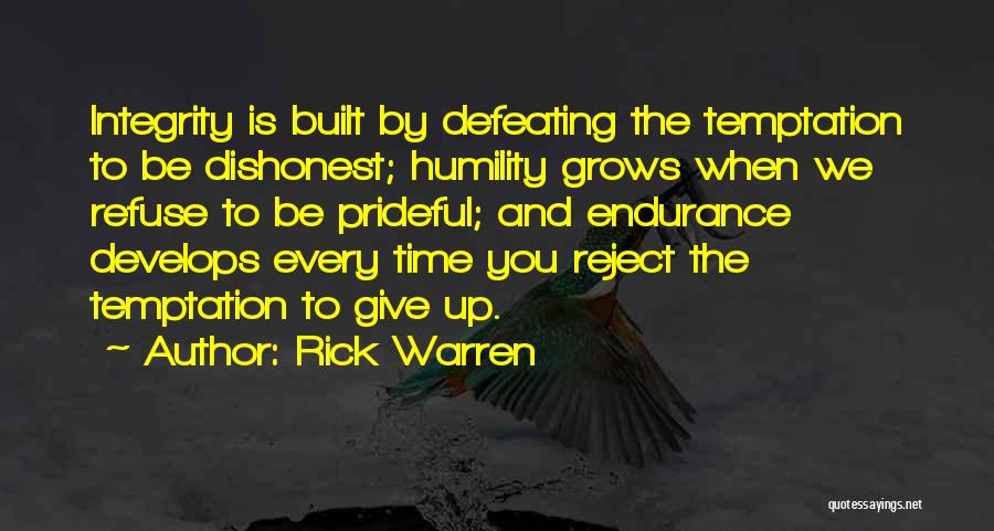 Rick Warren Quotes: Integrity Is Built By Defeating The Temptation To Be Dishonest; Humility Grows When We Refuse To Be Prideful; And Endurance