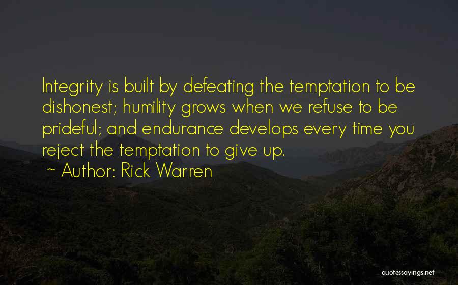 Rick Warren Quotes: Integrity Is Built By Defeating The Temptation To Be Dishonest; Humility Grows When We Refuse To Be Prideful; And Endurance