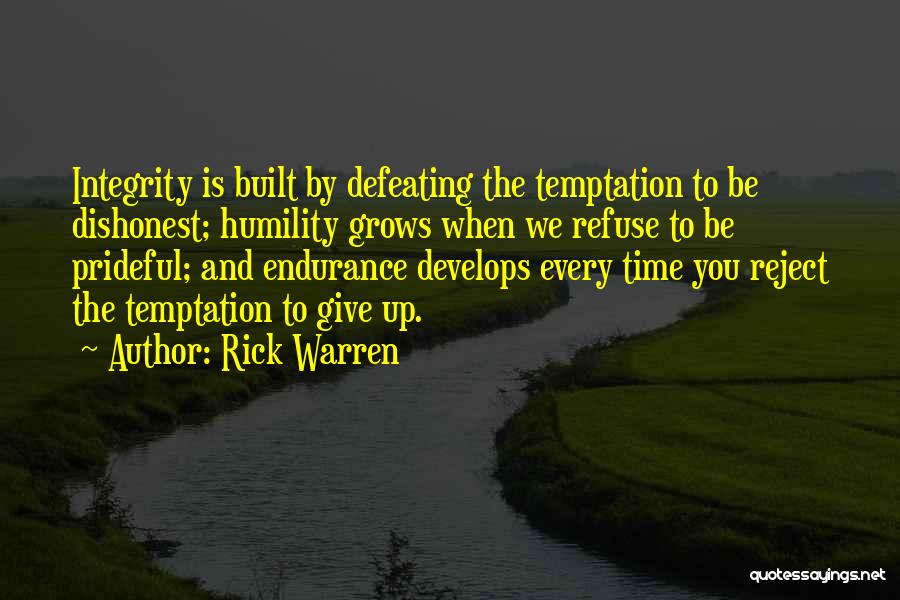 Rick Warren Quotes: Integrity Is Built By Defeating The Temptation To Be Dishonest; Humility Grows When We Refuse To Be Prideful; And Endurance