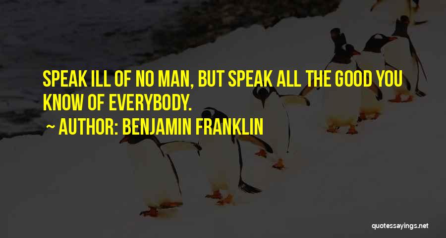 Benjamin Franklin Quotes: Speak Ill Of No Man, But Speak All The Good You Know Of Everybody.