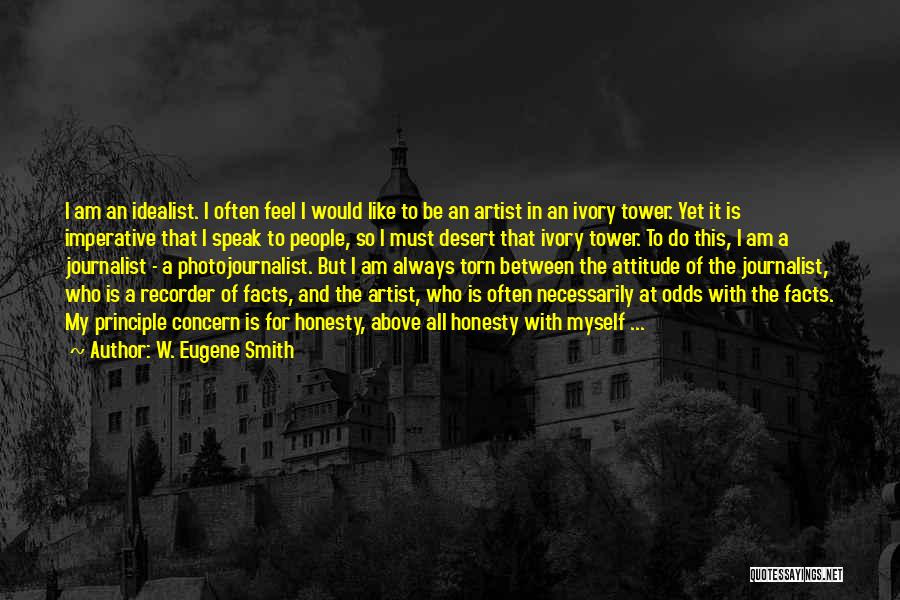 W. Eugene Smith Quotes: I Am An Idealist. I Often Feel I Would Like To Be An Artist In An Ivory Tower. Yet It