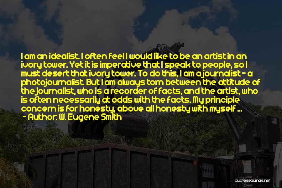 W. Eugene Smith Quotes: I Am An Idealist. I Often Feel I Would Like To Be An Artist In An Ivory Tower. Yet It