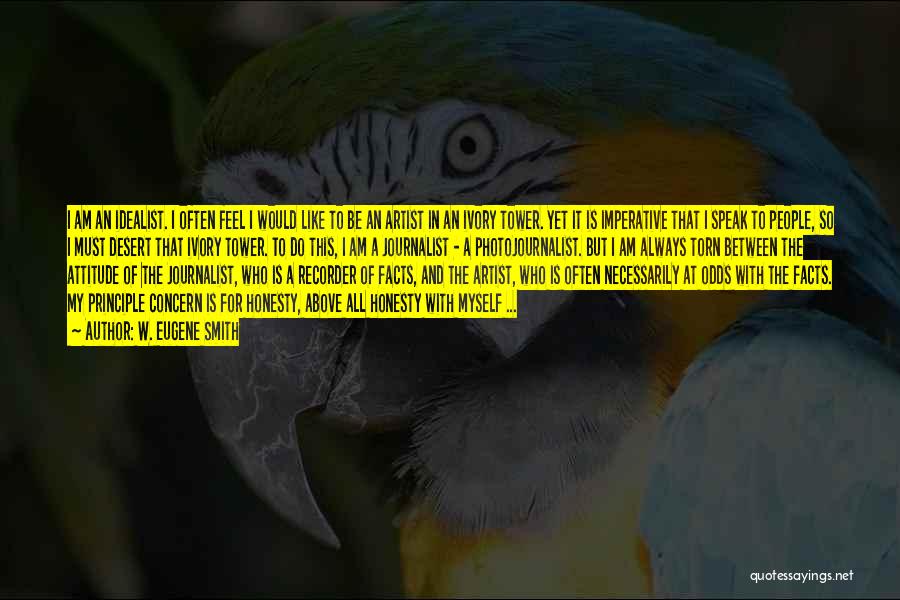 W. Eugene Smith Quotes: I Am An Idealist. I Often Feel I Would Like To Be An Artist In An Ivory Tower. Yet It