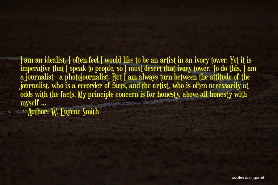 W. Eugene Smith Quotes: I Am An Idealist. I Often Feel I Would Like To Be An Artist In An Ivory Tower. Yet It