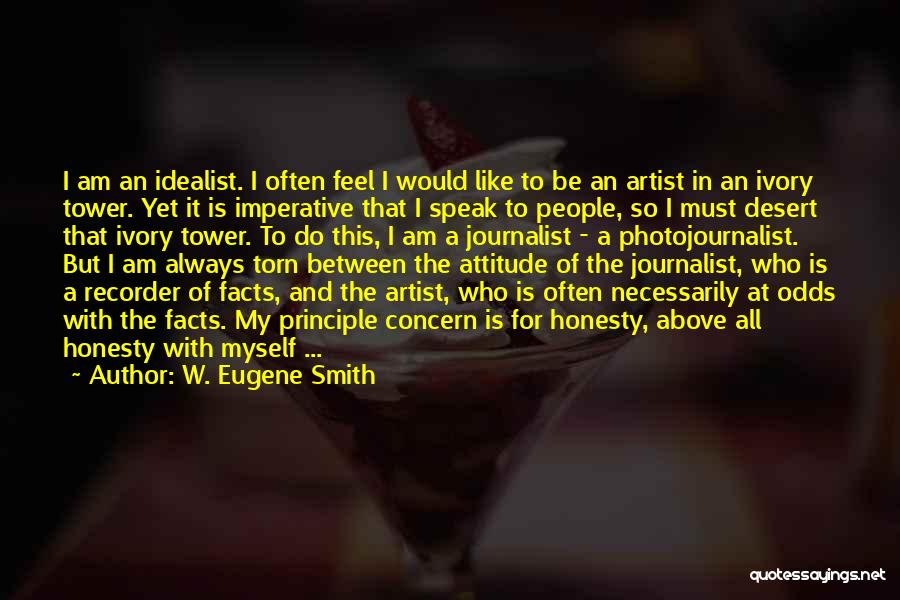 W. Eugene Smith Quotes: I Am An Idealist. I Often Feel I Would Like To Be An Artist In An Ivory Tower. Yet It