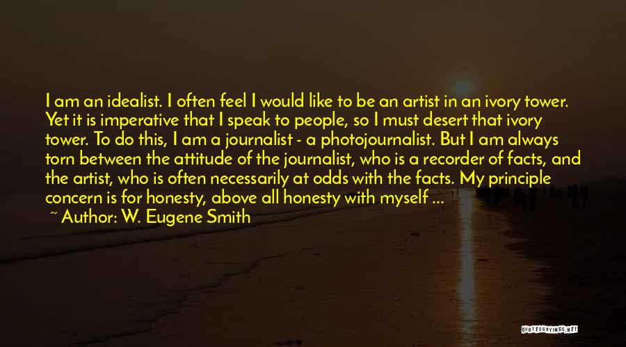 W. Eugene Smith Quotes: I Am An Idealist. I Often Feel I Would Like To Be An Artist In An Ivory Tower. Yet It