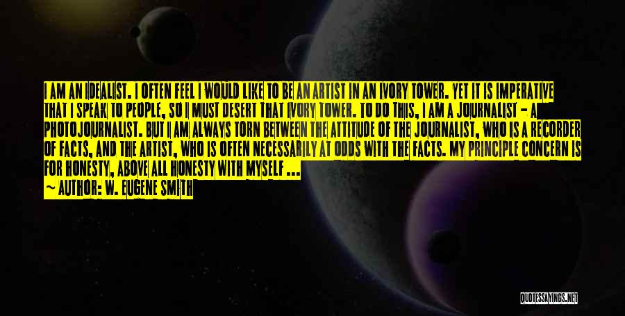 W. Eugene Smith Quotes: I Am An Idealist. I Often Feel I Would Like To Be An Artist In An Ivory Tower. Yet It