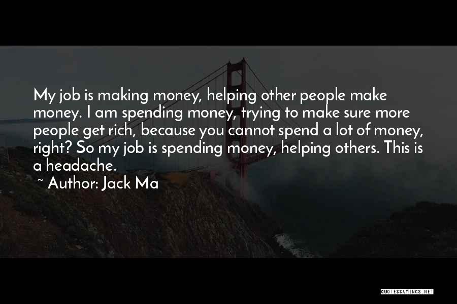 Jack Ma Quotes: My Job Is Making Money, Helping Other People Make Money. I Am Spending Money, Trying To Make Sure More People