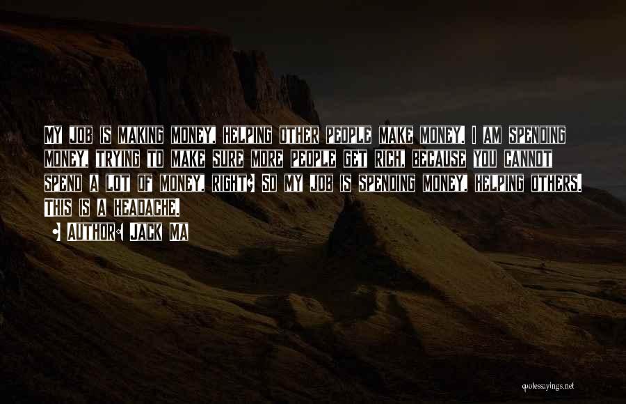 Jack Ma Quotes: My Job Is Making Money, Helping Other People Make Money. I Am Spending Money, Trying To Make Sure More People