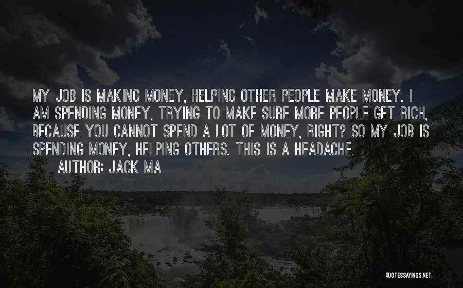 Jack Ma Quotes: My Job Is Making Money, Helping Other People Make Money. I Am Spending Money, Trying To Make Sure More People