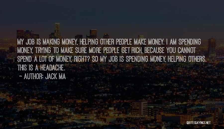 Jack Ma Quotes: My Job Is Making Money, Helping Other People Make Money. I Am Spending Money, Trying To Make Sure More People