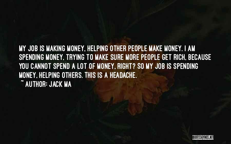 Jack Ma Quotes: My Job Is Making Money, Helping Other People Make Money. I Am Spending Money, Trying To Make Sure More People