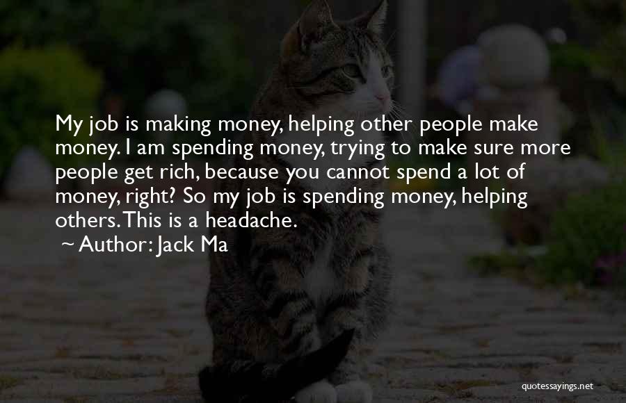 Jack Ma Quotes: My Job Is Making Money, Helping Other People Make Money. I Am Spending Money, Trying To Make Sure More People