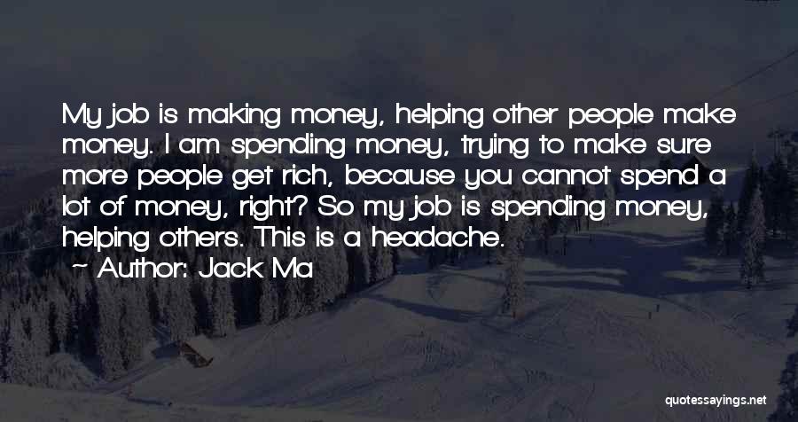 Jack Ma Quotes: My Job Is Making Money, Helping Other People Make Money. I Am Spending Money, Trying To Make Sure More People