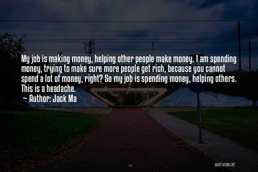 Jack Ma Quotes: My Job Is Making Money, Helping Other People Make Money. I Am Spending Money, Trying To Make Sure More People