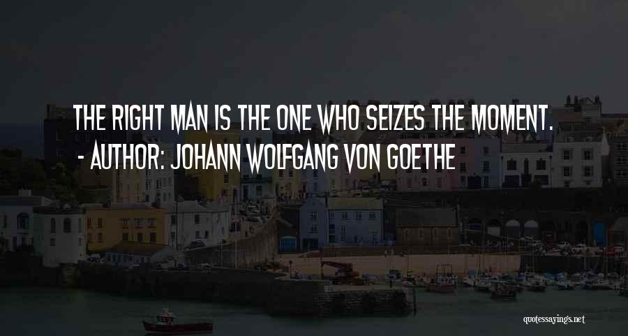 Johann Wolfgang Von Goethe Quotes: The Right Man Is The One Who Seizes The Moment.