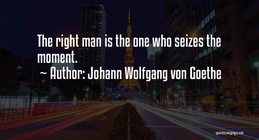 Johann Wolfgang Von Goethe Quotes: The Right Man Is The One Who Seizes The Moment.