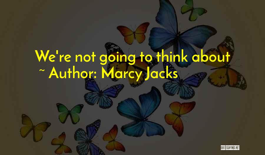 Marcy Jacks Quotes: We're Not Going To Think About