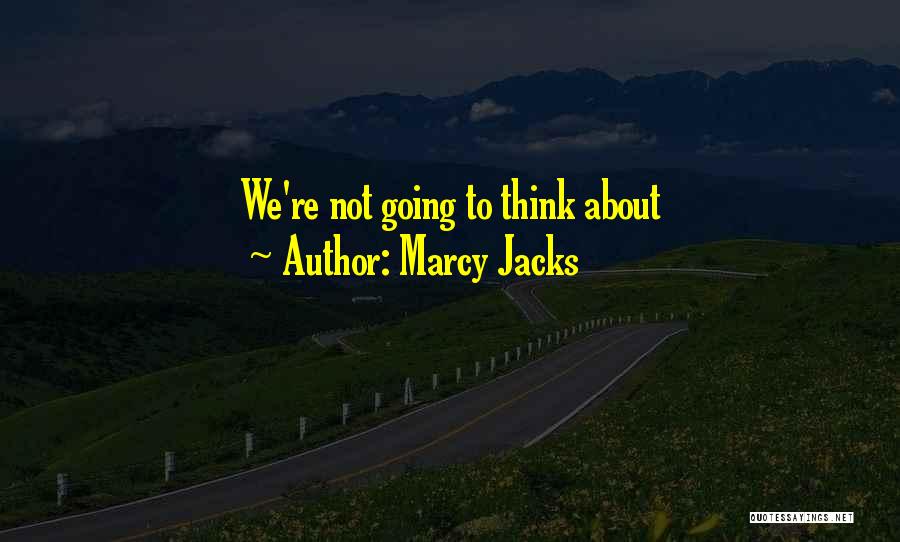 Marcy Jacks Quotes: We're Not Going To Think About