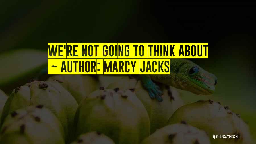 Marcy Jacks Quotes: We're Not Going To Think About